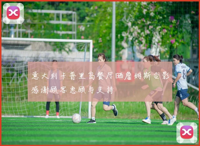 意大利卡普里岛餐厅晒詹姆斯合影感谢顾客惠顾与支持