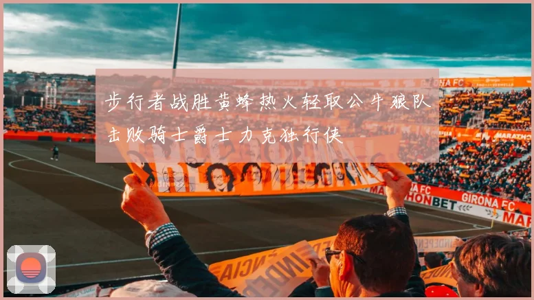 步行者战胜黄蜂热火轻取公牛狼队击败骑士爵士力克独行侠